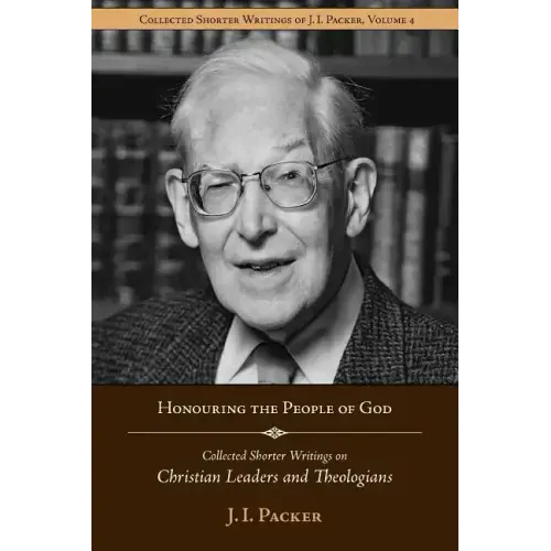 Honouring the People of God: Collected Shorter Writings of J.I. Packer on Christian Leaders and Theologians