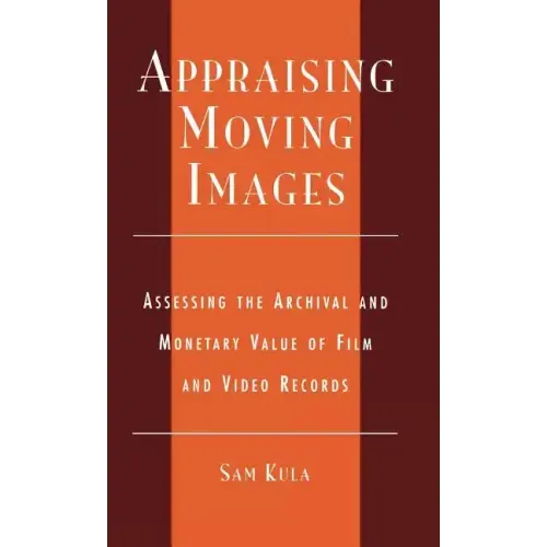 Appraising Moving Images: Assessing the Archival and Monetary Value of Film and Video Records