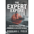 The Expert Expert: The Path to Prosperity and Prominence as an Expert Witness