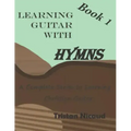 Learning Guitar with Hymns: A complete series to learning Christian Guitar