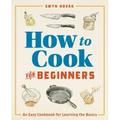 How to Cook for Beginners: An Easy Cookbook for Learning the Basics