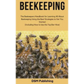 Beekeeping: The Beekeepers Handbook for Learning All About Beekeeping Using the Best Strategies to Get You Started (Including How