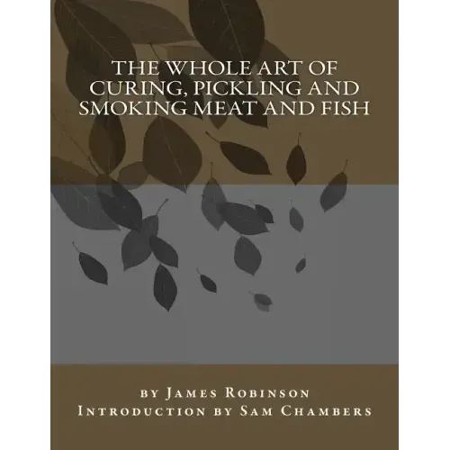 The Whole Art of Curing, Pickling and Smoking Meat and Fish
