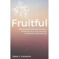 Fruitful: Essential keys for the most abundant, Christian life.