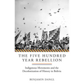 The Five Hundred Year Rebellion: Indigenous Movements and the Decolonization of History in Bolivia