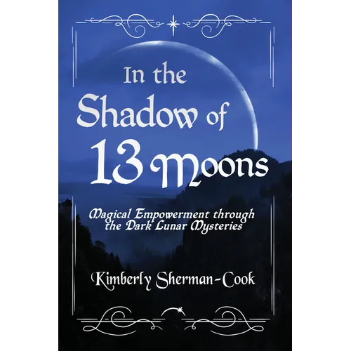 In the Shadow of 13 Moons: Magical Empowerment Through the Dark Lunar Mysteries