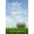 Golf Rules Made Easy: A Practical Guide to the Rules Most Frequently Encountered on the Golf Course