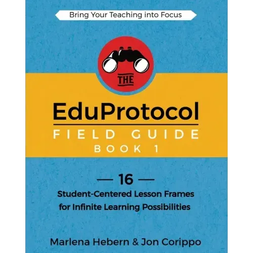 The EduProtocol Field Guide Book 1: 16 Student-Centered Lesson Frames for Infinite Learning Possibilities