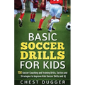 Basic Soccer Drills for Kids: 150 Soccer Coaching and Training Drills, Tactics and Strategies to Improve Kids Soccer Skills and IQ