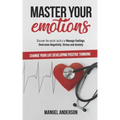 Master your Emotions: Practical Guide to Manage Feelings, Overcome Negativity, Stress, Anxiety, Anger and Depression, and Change Your Life D