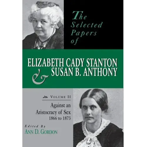The Selected Papers of Elizabeth Cady Stanton and Susan B. Anthony: Against an Aristocracy of Sex, 1866 to 1873