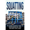 Squatting: The Ultimate Beginner's Guide for Understanding Why, How, And Where People Squat