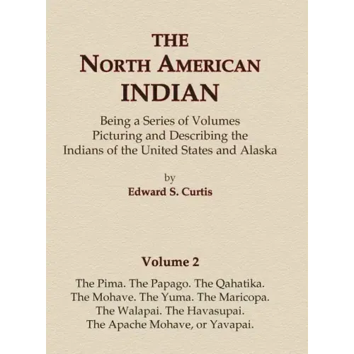 The North American Indian Volume 2 - The Pima, The Papago, The Qahatika, The Mohave, The Yuma, The Maricopa, The Walapai, Havasupai, The Apache Mohave