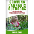 Growing Cannabis Outdoors: Grow your Own Marijuana Outdoors with this Simple and Easy Guide