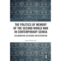 The Politics of Memory of the Second World War in Contemporary Serbia: Collaboration, Resistance and Retribution