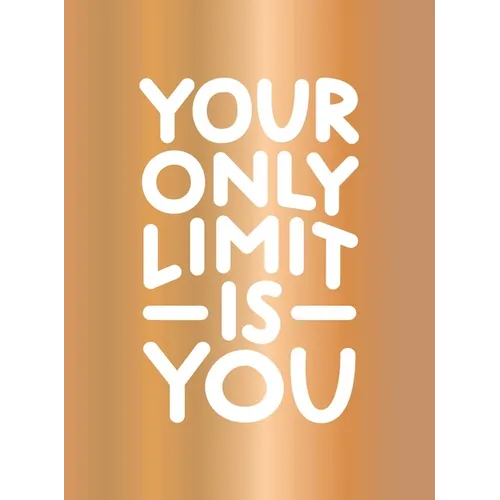 Your Only Limit Is You: Inspiring Quotes and Kick-Ass Affirmations to Get You Motivated