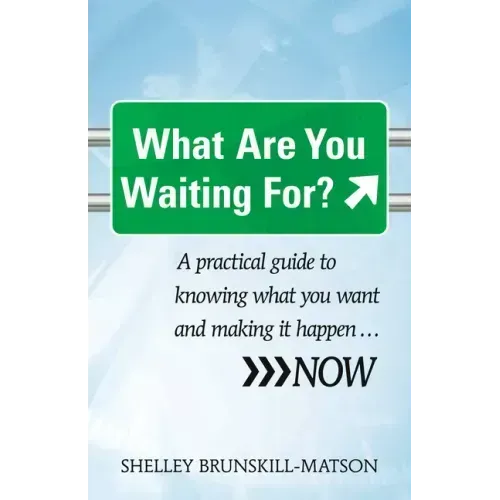 What Are You Waiting For?: A Practical Guide to Knowing What You Want and Making It Happen...Now