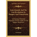 Louis Kossuth and the Lost Revolutions in Hungary and Transylvania: Containing a Detailed Biography of the Leader of the Magyar Movement