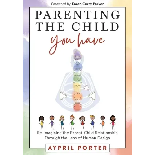 Parenting the Child You Have: Re-Imagining The Parent-Child Relationship Through The Lens of Human Design