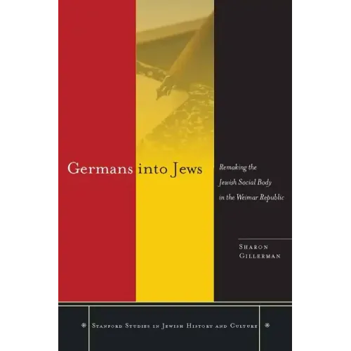 Germans Into Jews: Remaking the Jewish Social Body in the Weimar Republic