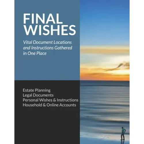 Final Wishes: Estate Planning - Legal Documents - Personal Wishes & Instructions - Household and Online Accounts