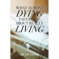 What Almost Dying Taught Me About Really Living