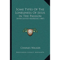 Some Types Of The Loneliness Of Jesus In The Passion: Seven Lenten Addresses (1887)