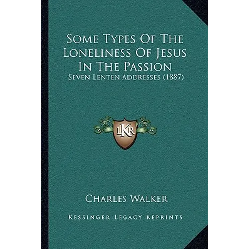 Some Types Of The Loneliness Of Jesus In The Passion: Seven Lenten Addresses (1887)