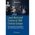 Laura Bassi and Science in 18th Century Europe: The Extraordinary Life and Role of Italy's Pioneering Female Professor