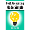Cost Accounting Made Simple: Cost Accounting Explained in 100 Pages or Less