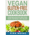 Vegan Gluten Free Cookbook: Nutritious and Delicious, 100% Vegan + Gluten Free Recipes to Improve Your Health, Lose Weight, and Feel Amazing