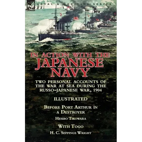 In Action With the Japanese Navy: Two Personal Accounts of the War at Sea During the Russo-Japanese War, 1904-Before Port Arthur in a Destroyer by Hes