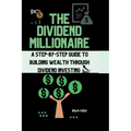 The Dividend Millionaire: A Step-by-Step Guide to Building Wealth through Dividend Investing
