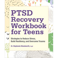 Ptsd Recovery Workbook for Teens: Strategies to Reduce Stress, Build Resiliency, and Overcome Trauma