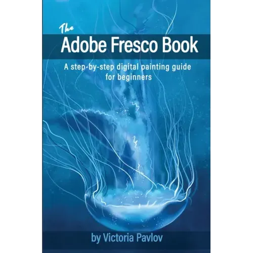 The Adobe Fresco Book: A step-by-step digital painting guide for beginners