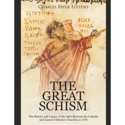 The Great Schism: The History and Legacy of the Split Between the Catholic and Eastern Orthodox Churches in 1054