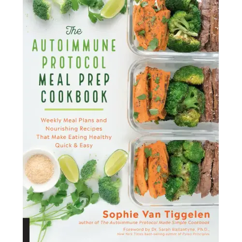Autoimmune Protocol Meal Prep Cookbook: Weekly Meal Plans and Nourishing Recipes That Make Eating Healthy Quick & Easy