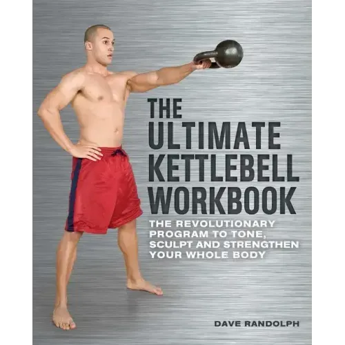Ultimate Kettlebell Workbook: The Revolutionary Program to Tone, Sculpt and Strengthen Your Whole Body