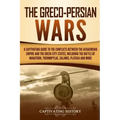 The Greco-Persian Wars: A Captivating Guide to the Conflicts Between the Achaemenid Empire and the Greek City-States, Including the Battle of