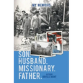 My Memoirs Son, Husband, Missionary, Father
