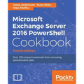 Microsoft Exchange Server 2016 PowerShell Cookbook - Fourth Edition: Powerful recipes to automate time-consuming administrative tasks