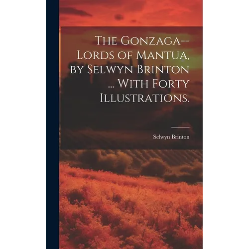 The Gonzaga--lords of Mantua, by Selwyn Brinton ... With Forty Illustrations.