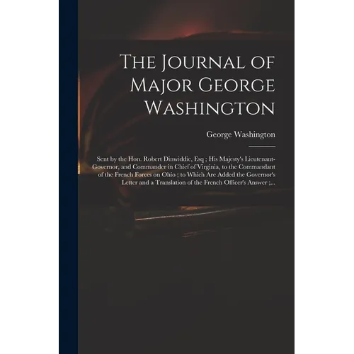 The Journal of Major George Washington: Sent by the Hon. Robert Dinwiddie, Esq; His Majesty's Lieutenant-governor, and Commander in Chief of Virginia,