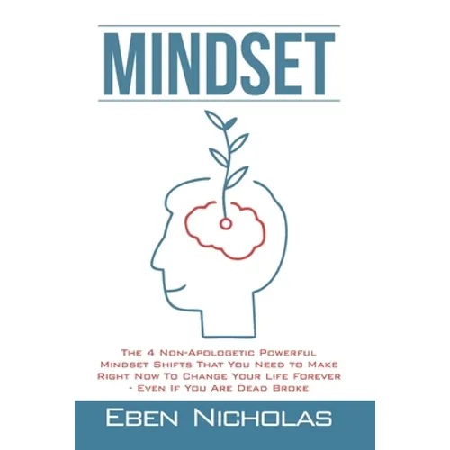 Mindset: The 4 Non Apologetic Powerful Mindset Shifts That You Need To Make Right Now To Change Your Life Forever Even if You Are Dead Broke