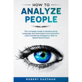 How to Analyze People: The Complete Guide to Reading Body Language and Nonverbal Communication. Learn Emotional Intelligence Skills to Speed Read Peop