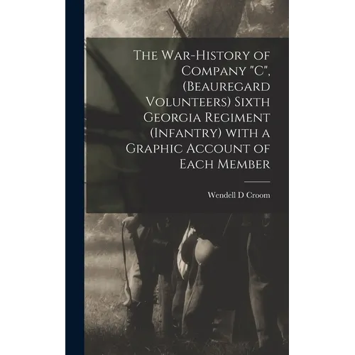 The War-history of Company "C", (Beauregard Volunteers) Sixth Georgia Regiment (infantry) With a Graphic Account of Each Member
