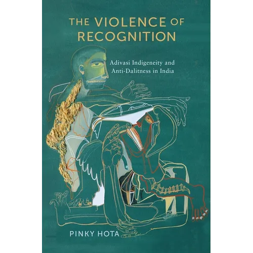 The Violence of Recognition: Adivasi Indigeneity and Anti-Dalitness in India