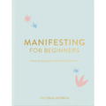 Manifesting for Beginners: A Step by Step Guide to Attracting a Life You Love
