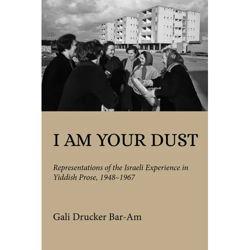 I Am Your Dust: Representations of the Israeli Experience in Yiddish Prose, 1948-1967