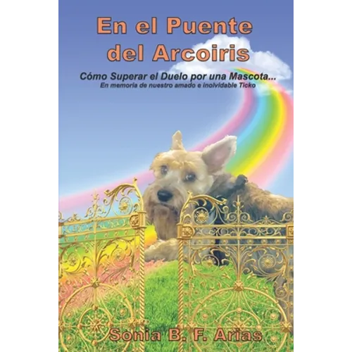 En el puente del arcoiris: Como superar el duelo de una mascota. En memoria de nuestro amadísimo angelito peludo Ticko